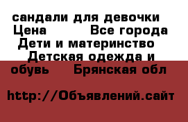 сандали для девочки › Цена ­ 250 - Все города Дети и материнство » Детская одежда и обувь   . Брянская обл.